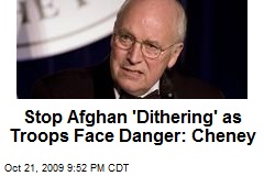 Stop Afghan 'Dithering' as Troops Face Danger: Cheney