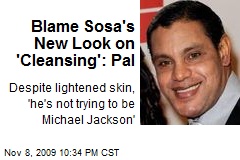 Blame Sosa's New Look on 'Cleansing': Pal
