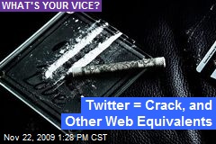 Twitter = Crack, and Other Web Equivalents