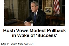 Bush Vows Modest Pullback in Wake of 'Success'