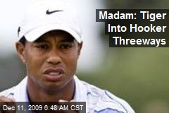 Madam: Tiger Into Hooker Threeways