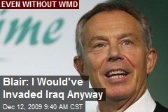 Blair: I Would've Invaded Iraq Anyway