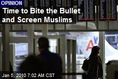 Time to Bite the Bullet and Screen Muslims