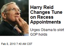 Harry Reid Changes Tune on Recess Appointments