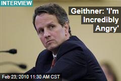 Geithner: 'I'm Incredibly Angry'