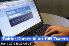 Twitter Closes In on 10B Tweets