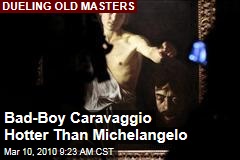 Bad-Boy Caravaggio Hotter Than Michelangelo