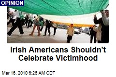 Irish Americans Shouldn't Celebrate Victimhood