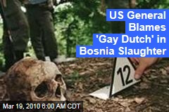 US General Blames 'Gay Dutch' in Bosnia Slaughter