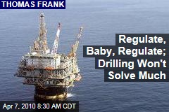 Regulate, Baby, Regulate; Drilling Won't Solve Much