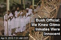 Bush Official: We Knew Gitmo Inmates Were Innocent