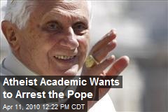 Atheist Academic Wants to Arrest the Pope