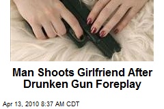 Man Shoots Girlfriend After Drunken Gun Foreplay