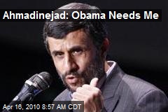 Ahmadinejad: Obama Needs Me