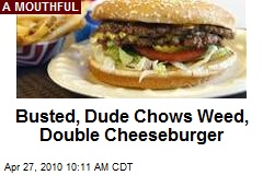 Busted, Dude Chows Weed, Double Cheeseburger