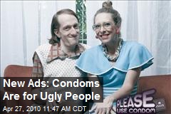 New Ads: Condoms Are for Ugly People