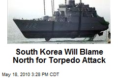 South Korea Will Blame North for Torpedo Attack