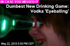 Dumbest New Drinking Game: Vodka 'Eyeballing'