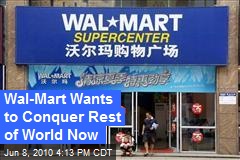 Wal-Mart Wants to Conquer Rest of World Now