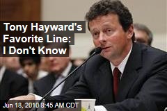 Tony Hayward's Favorite Line: I Don't Know