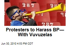 Protesters to Harass BP&mdash;With Vuvuzelas