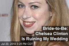 Bride-to-Be: Chelsea Clinton Is Ruining My Wedding