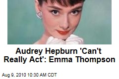 Audrey Hepburn 'Can't Really Act': Emma Thompson
