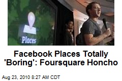 Facebook Places Totally 'Boring': Foursquare Honcho