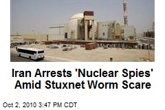 Iran Arrests 'Nuclear Spies' Amid Stuxnet Worm Scare
