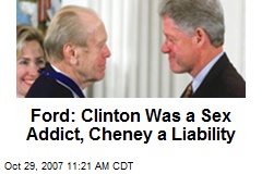Ford: Clinton Was a Sex Addict, Cheney a Liability