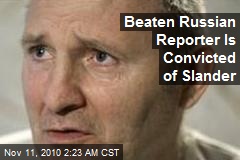 Beaten Russian Reporter Is Convicted of Slander