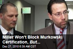 Miller Won't Block Murkowski Certification, But ...