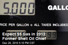 Expect $5 Gas in 2012: Former Shell Oil Chief