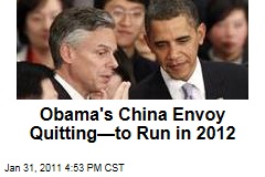 Obama's China Envoy Quitting&mdash;to Run in 2012