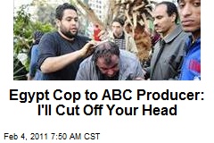 Egypt Cop to ABC Producer: I'll Cut Off Your Head