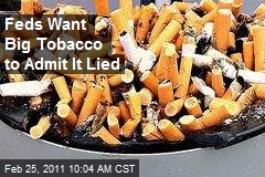 Feds Want Big Tobacco to Admit It Lied