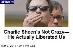 Charlie Sheen's Not Crazy&mdash; He's Liberated Us