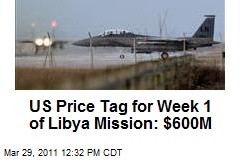 US Price Tag for Week 1 of Libya Mission: $600M