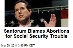 Rick Santorum, Abortion: If All of America's Aborted Babies Were Working, Social Security Would Be on Better Footing