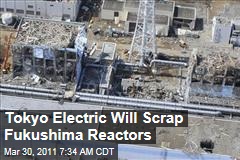 Japan Nuclear Plant Crisis: Stricken Reactors at Fukushima Dai-ichi Will Be Scrapped