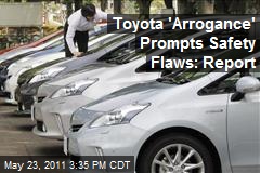 Toyota &#39;Arrogance&#39; Prompts Safety Flaws: Report