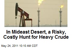 In Mideast Desert, a Risky, Costly Hunt for Heavy Crude
