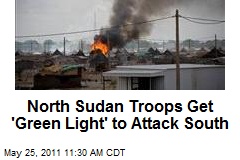 North Sudan Troops Get &#39;Green Light&#39; to Attack South