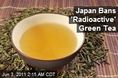 Japan Bans &#39;Radioactive&#39; Green Tea