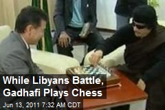 While Libyans Battle, Gadhafi Plays Chess