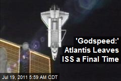 &#39;Godspeed:&#39; Atlantis Leaves ISS a Final Time