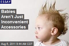 Babies Aren&#39;t Just Inconvenient Accessories
