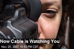 Now Cable is Watching You