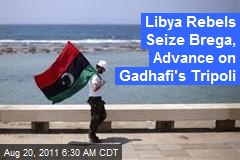 Libya Rebels Seize Brega, Advance on Gadhafi&#39;s Tripoli