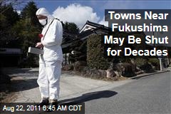 Japanese Nuclear Plant: Towns Around Fukushima Dai-Ichi May Be Closed for Decades